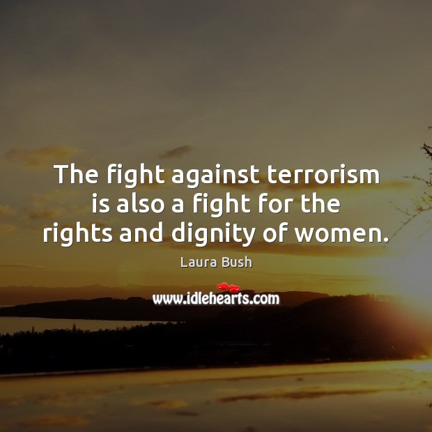 The fight against terrorism is also a fight for the rights and dignity of women. Laura Bush Picture Quote