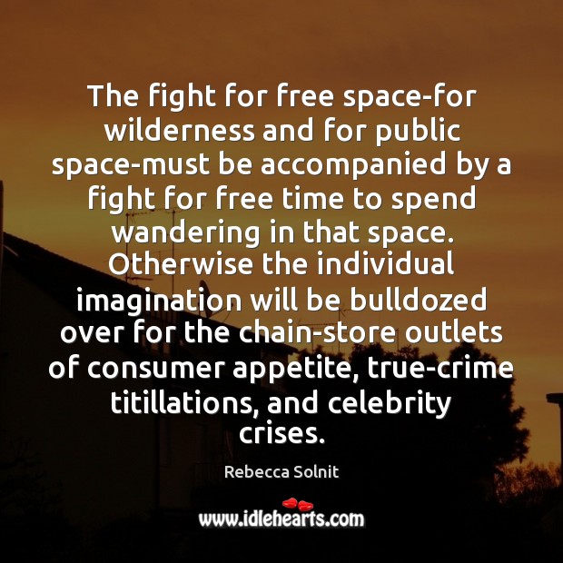The fight for free space-for wilderness and for public space-must be accompanied Rebecca Solnit Picture Quote