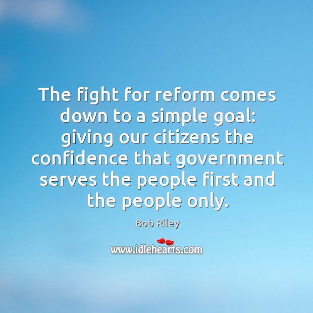 The fight for reform comes down to a simple goal: giving our citizens the confidence Bob Riley Picture Quote