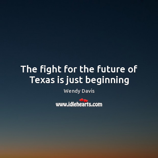 The fight for the future of Texas is just beginning Wendy Davis Picture Quote