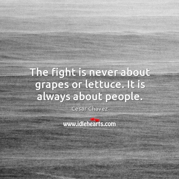 The fight is never about grapes or lettuce. It is always about people. Cesar Chavez Picture Quote