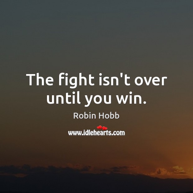 The fight isn’t over until you win. Robin Hobb Picture Quote