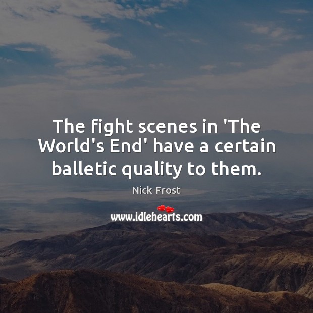 The fight scenes in ‘The World’s End’ have a certain balletic quality to them. Nick Frost Picture Quote