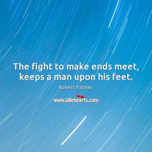 The fight to make ends meet, keeps a man upon his feet. Robert Palmer Picture Quote