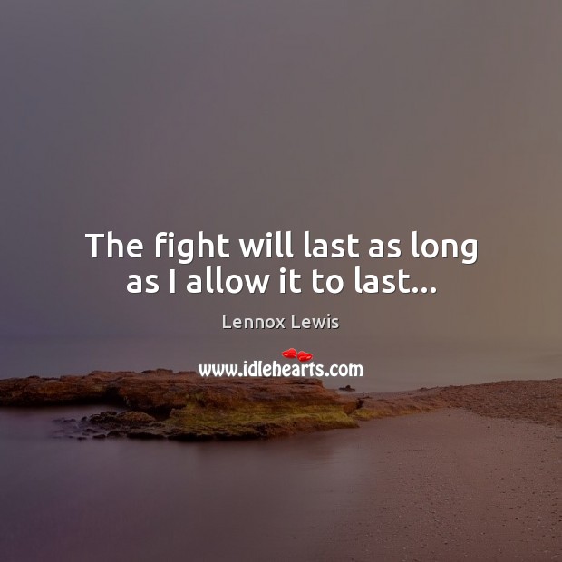 The fight will last as long as I allow it to last… Lennox Lewis Picture Quote