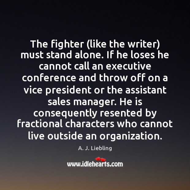 The fighter (like the writer) must stand alone. If he loses he A. J. Liebling Picture Quote