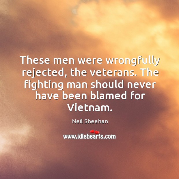 The fighting man should never have been blamed for vietnam. Neil Sheehan Picture Quote