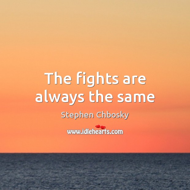 The fights are always the same Stephen Chbosky Picture Quote