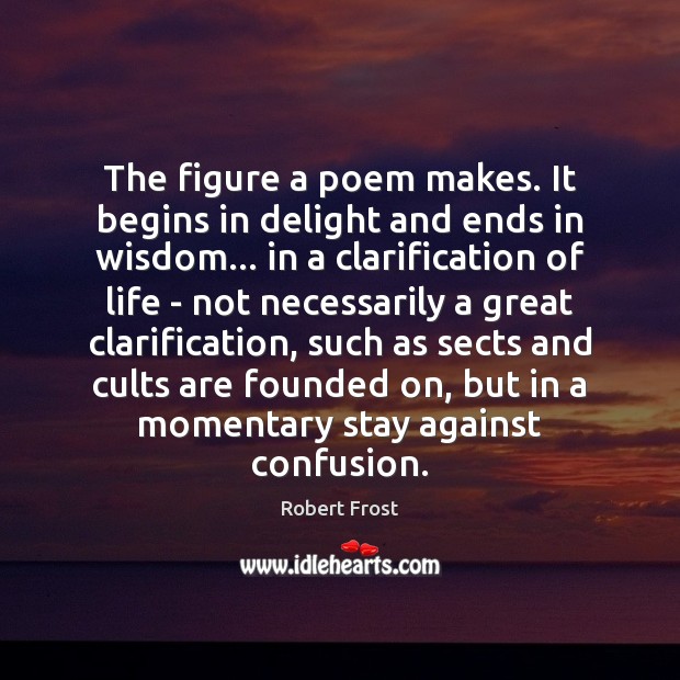 The figure a poem makes. It begins in delight and ends in Robert Frost Picture Quote