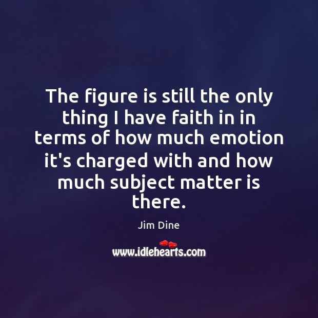 The figure is still the only thing I have faith in in Faith Quotes Image