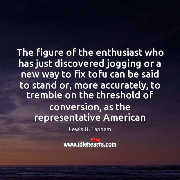 The figure of the enthusiast who has just discovered jogging or a Lewis H. Lapham Picture Quote