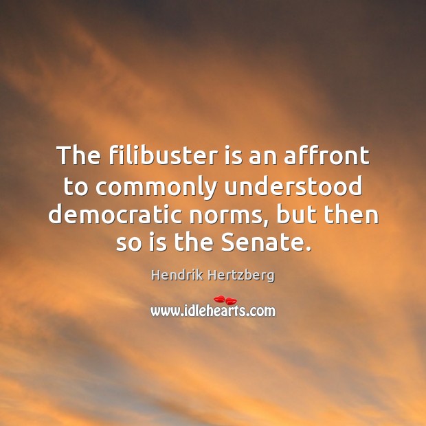 The filibuster is an affront to commonly understood democratic norms, but then 