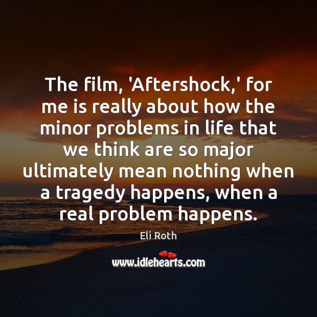 The film, ‘Aftershock,’ for me is really about how the minor Eli Roth Picture Quote
