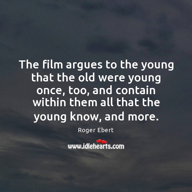 The film argues to the young that the old were young once, Roger Ebert Picture Quote
