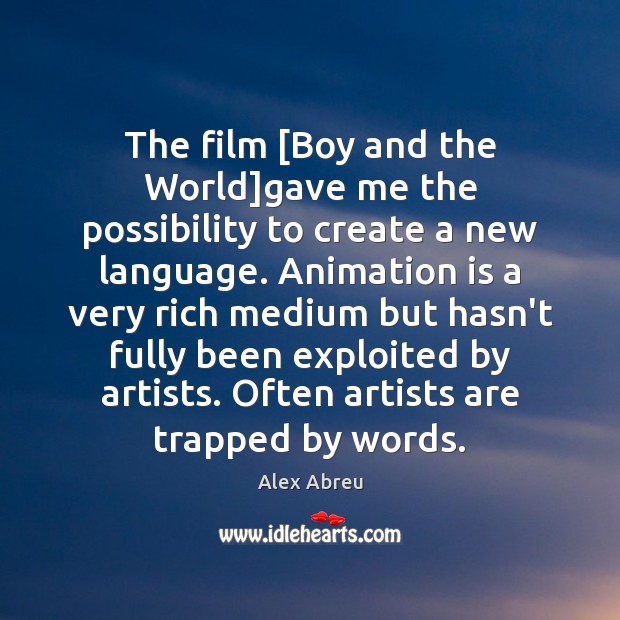 The film [Boy and the World]gave me the possibility to create Alex Abreu Picture Quote