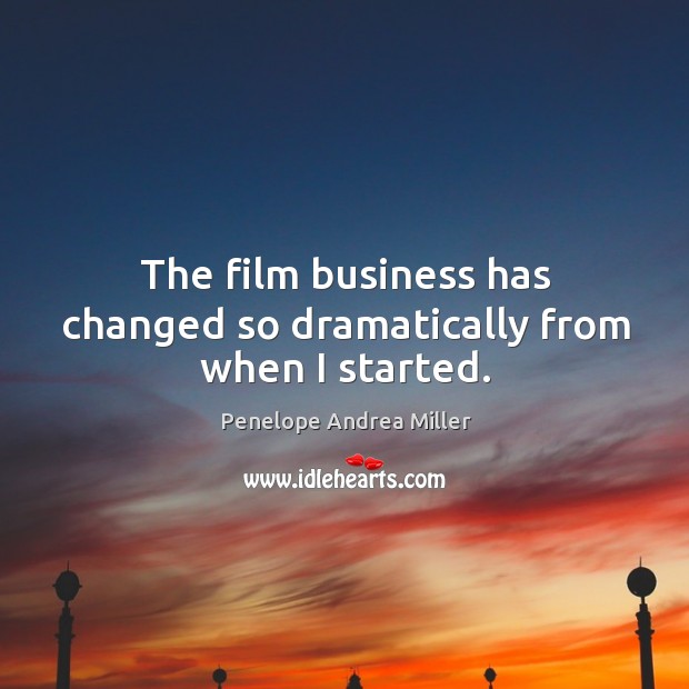 The film business has changed so dramatically from when I started. Penelope Andrea Miller Picture Quote