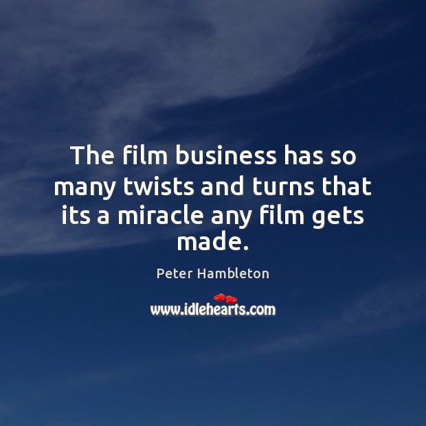 The film business has so many twists and turns that its a miracle any film gets made. Peter Hambleton Picture Quote