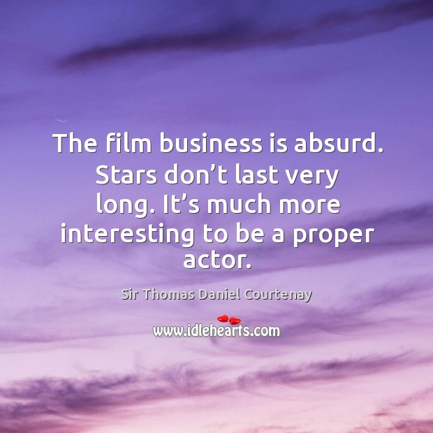 The film business is absurd. Stars don’t last very long. It’s much more interesting to be a proper actor. Image