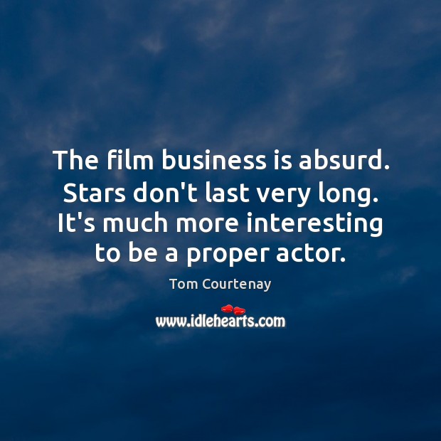 The film business is absurd. Stars don’t last very long. It’s much Tom Courtenay Picture Quote