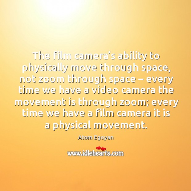 The film camera’s ability to physically move through space, not zoom through space Atom Egoyan Picture Quote
