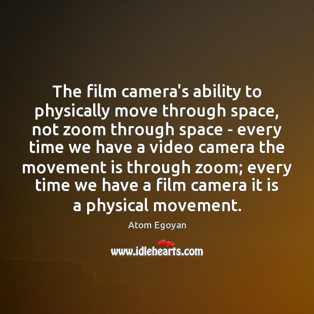 The film camera’s ability to physically move through space, not zoom through Atom Egoyan Picture Quote