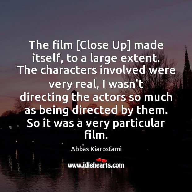 The film [Close Up] made itself, to a large extent. The characters Abbas Kiarostami Picture Quote