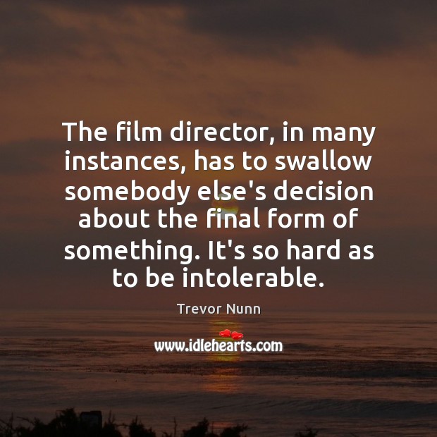 The film director, in many instances, has to swallow somebody else’s decision Trevor Nunn Picture Quote