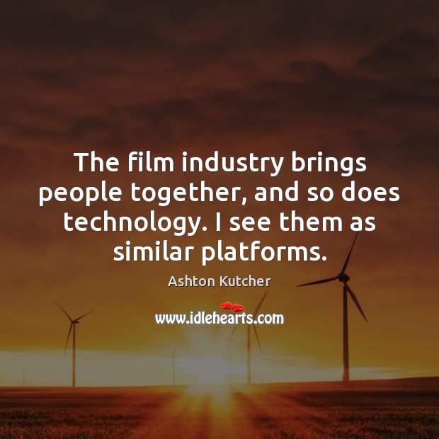 The film industry brings people together, and so does technology. I see Ashton Kutcher Picture Quote