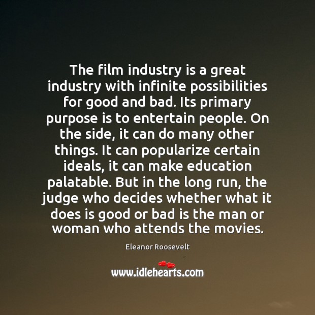 The film industry is a great industry with infinite possibilities for good Eleanor Roosevelt Picture Quote