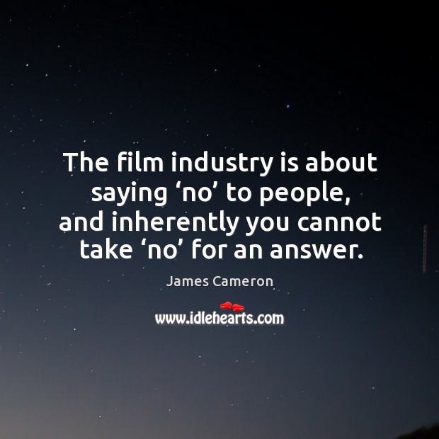 The film industry is about saying ‘no’ to people, and inherently you cannot take ‘no’ for an answer. Image