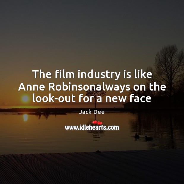 The film industry is like Anne Robinsonalways on the look-out for a new face Jack Dee Picture Quote
