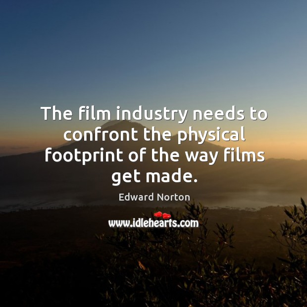 The film industry needs to confront the physical footprint of the way films get made. Edward Norton Picture Quote