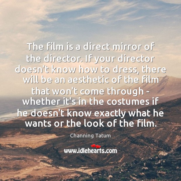 The film is a direct mirror of the director. If your director Channing Tatum Picture Quote