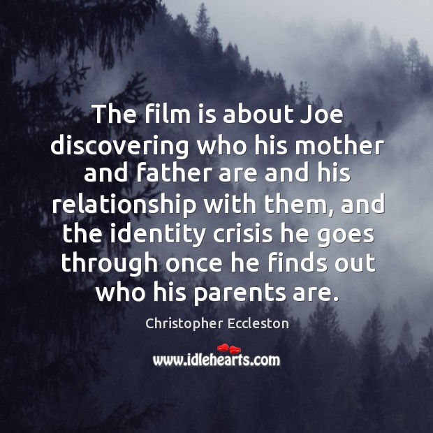 The film is about joe discovering who his mother and father are and his relationship Christopher Eccleston Picture Quote
