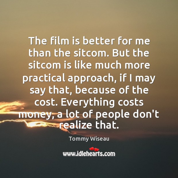The film is better for me than the sitcom. But the sitcom Tommy Wiseau Picture Quote