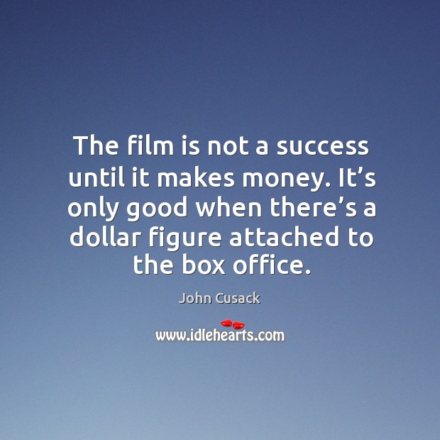 The film is not a success until it makes money. It’s only good when there’s a dollar. John Cusack Picture Quote