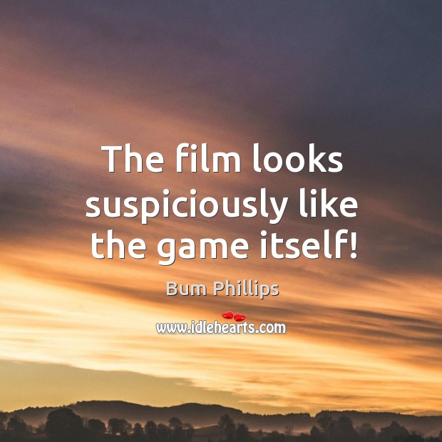 The film looks suspiciously like the game itself! Bum Phillips Picture Quote