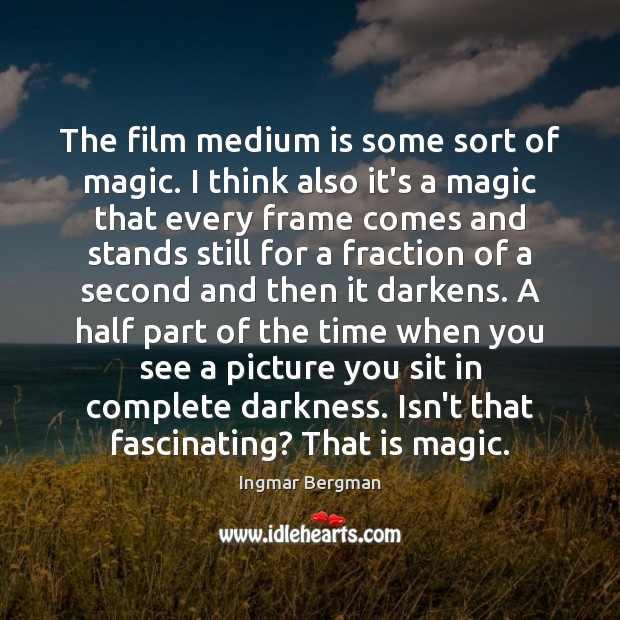 The film medium is some sort of magic. I think also it’s Ingmar Bergman Picture Quote