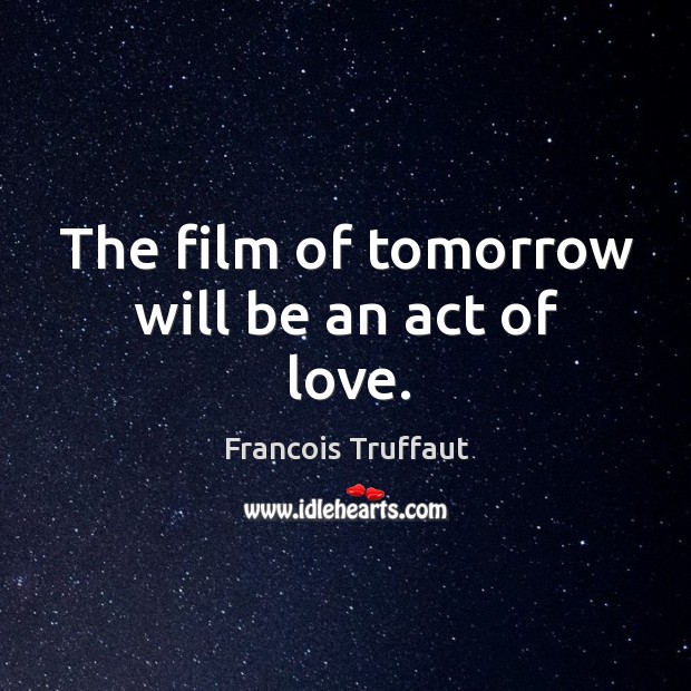 The film of tomorrow will be an act of love. Francois Truffaut Picture Quote