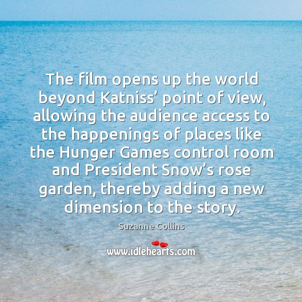 The film opens up the world beyond katniss’ point of view Suzanne Collins Picture Quote
