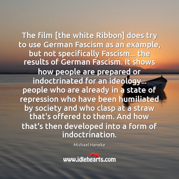 The film [the white Ribbon] does try to use German Fascism as Image