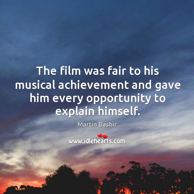 The film was fair to his musical achievement and gave him every opportunity to explain himself. Martin Bashir Picture Quote
