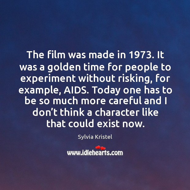 The film was made in 1973. It was a golden time for people to experiment without risking Sylvia Kristel Picture Quote