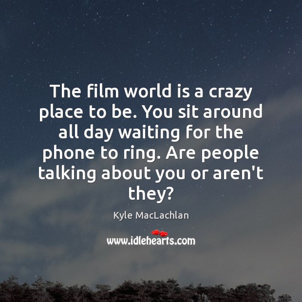 The film world is a crazy place to be. You sit around Kyle MacLachlan Picture Quote