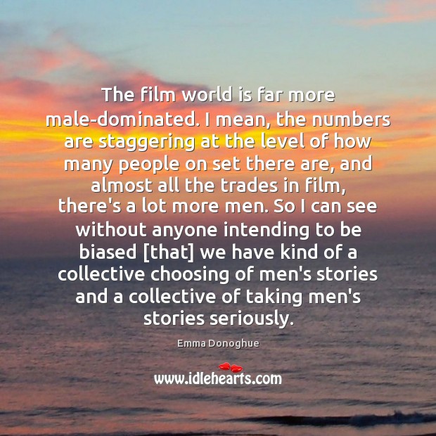 The film world is far more male-dominated. I mean, the numbers are Emma Donoghue Picture Quote