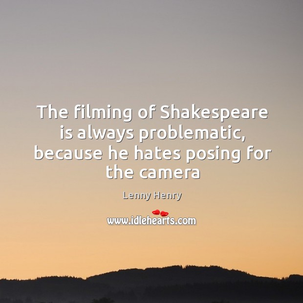 The filming of Shakespeare is always problematic, because he hates posing for the camera Lenny Henry Picture Quote