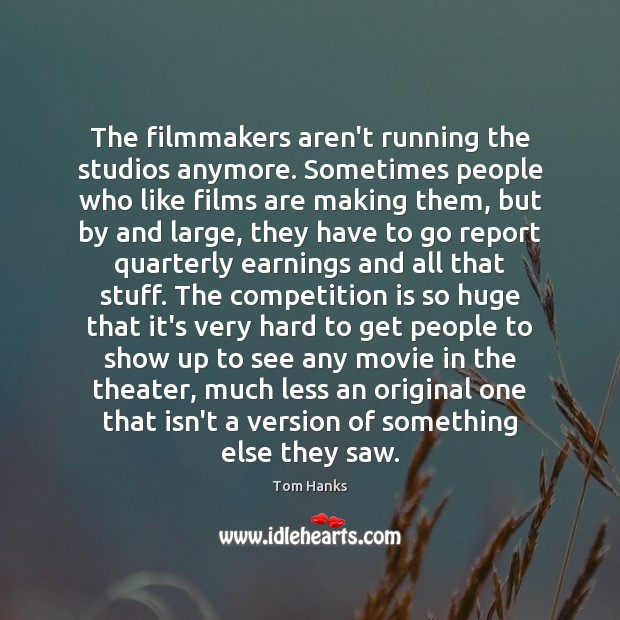 The filmmakers aren’t running the studios anymore. Sometimes people who like films Tom Hanks Picture Quote