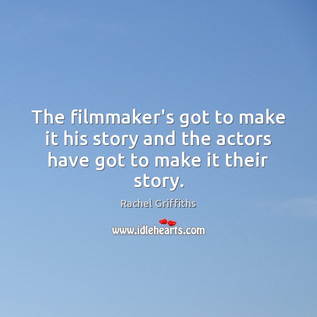 The filmmaker’s got to make it his story and the actors have got to make it their story. Rachel Griffiths Picture Quote