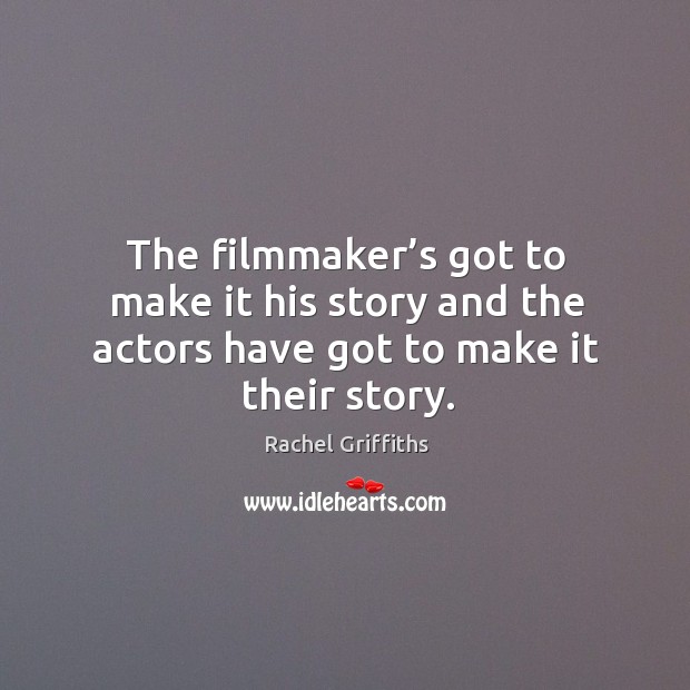 The filmmaker’s got to make it his story and the actors have got to make it their story. Rachel Griffiths Picture Quote