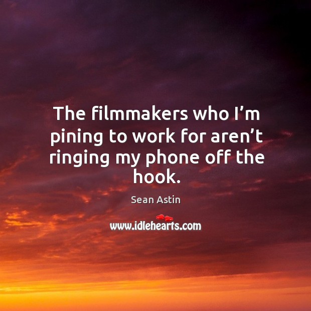 The filmmakers who I’m pining to work for aren’t ringing my phone off the hook. Sean Astin Picture Quote
